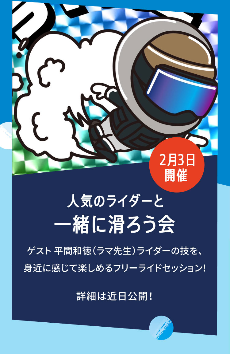 2月3日開催 人気のライダーと一緒に滑ろう会 ゲスト 平間和徳（ラマ先生）ライダーの技を、身近に感じて楽しめるフリーライドセッション!詳細は近日公開！